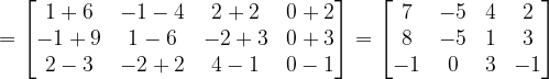 \dpi{120} =\begin{bmatrix} 1+6 & -1-4 &2+2 &0+2 \\ -1+9 & 1-6 & -2+3 &0+3 \\ 2-3 &-2+2 & 4-1 & 0-1 \end{bmatrix}=\begin{bmatrix} 7 &-5 & 4 & 2\\ 8 &-5 &1 &3 \\ -1 &0 & 3 & -1 \end{bmatrix}